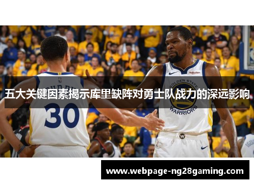 五大关键因素揭示库里缺阵对勇士队战力的深远影响
