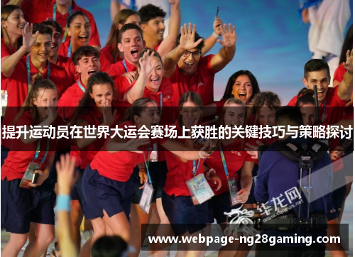 提升运动员在世界大运会赛场上获胜的关键技巧与策略探讨