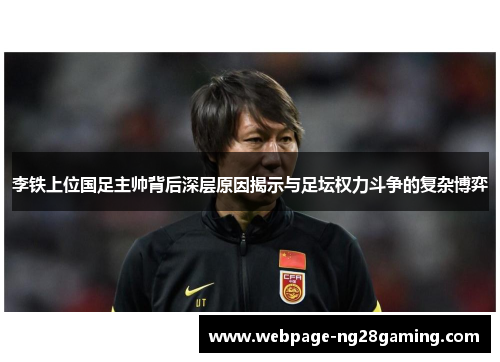 李铁上位国足主帅背后深层原因揭示与足坛权力斗争的复杂博弈