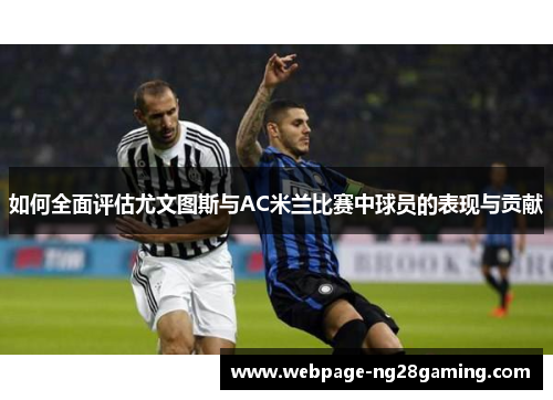 如何全面评估尤文图斯与AC米兰比赛中球员的表现与贡献