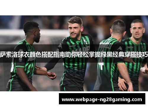 萨索洛球衣颜色搭配指南助你轻松掌握绿黑经典穿搭技巧 萨索洛球衣颜色搭配指南助你轻松掌握绿黑经典穿搭技巧