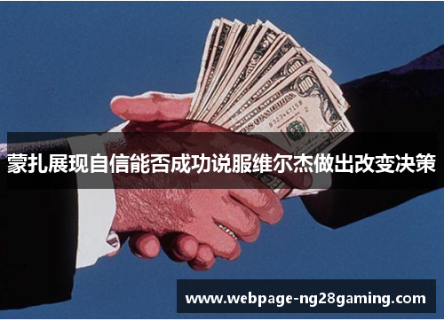 蒙扎展现自信能否成功说服维尔杰做出改变决策 蒙扎展现自信能否成功说服维尔杰做出改变决策