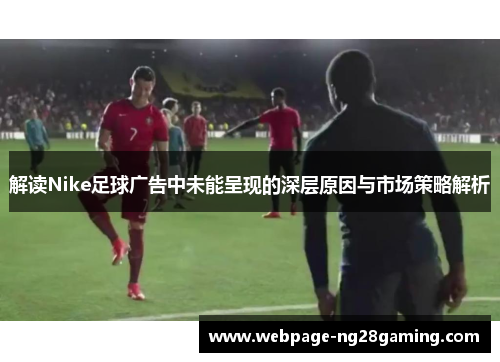 解读Nike足球广告中未能呈现的深层原因与市场策略解析 解读Nike足球广告中未能呈现的深层原因与市场策略解析