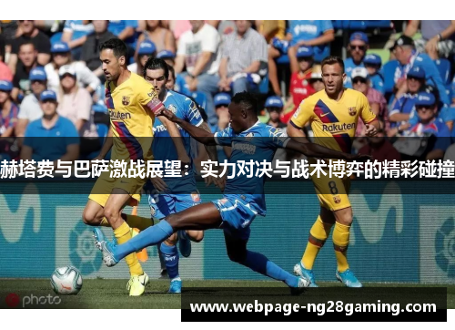 赫塔费与巴萨激战展望：实力对决与战术博弈的精彩碰撞