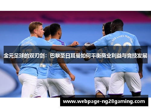 金元足球的双刃剑:巴黎圣日耳曼如何平衡商业利益与竞技发展 金元足球的双刃剑:巴黎圣日耳曼如何平衡商业利益与竞技发展