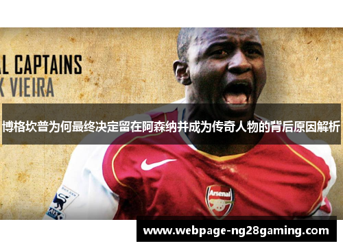博格坎普为何最终决定留在阿森纳并成为传奇人物的背后原因解析 博格坎普为何最终决定留在阿森纳并成为传奇人物的背后原因解析