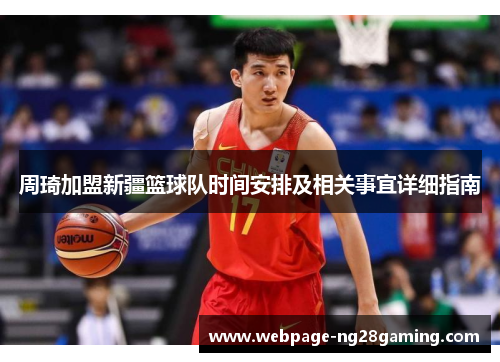 周琦加盟新疆篮球队时间安排及相关事宜详细指南 周琦加盟新疆篮球队时间安排及相关事宜详细指南