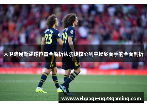 大卫路易斯踢球位置全解析从防线核心到中场多面手的全面剖析 大卫路易斯踢球位置全解析从防线核心到中场多面手的全面剖析