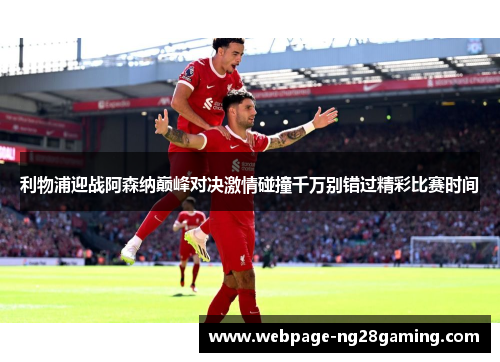 利物浦迎战阿森纳巅峰对决激情碰撞千万别错过精彩比赛时间