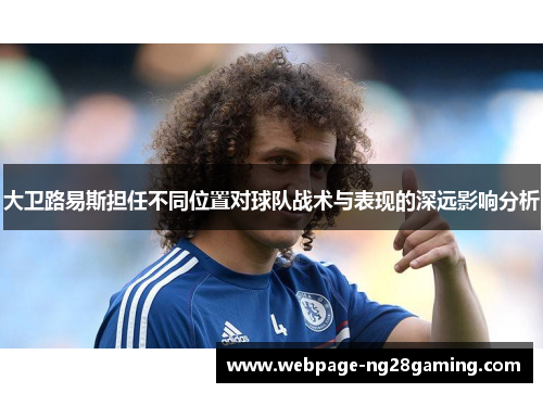 大卫路易斯担任不同位置对球队战术与表现的深远影响分析