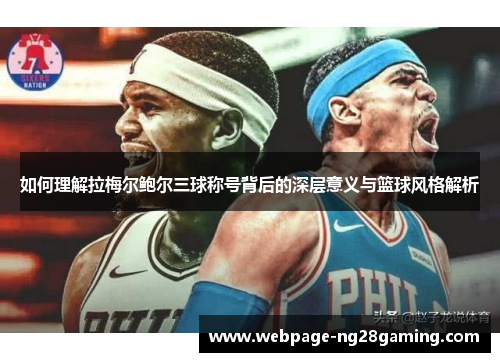 如何理解拉梅尔鲍尔三球称号背后的深层意义与篮球风格解析