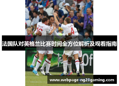 法国队对英格兰比赛时间全方位解析及观看指南