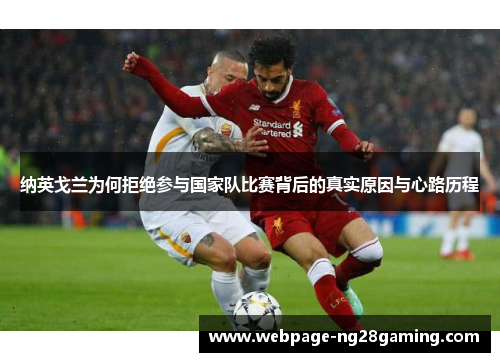 纳英戈兰为何拒绝参与国家队比赛背后的真实原因与心路历程 纳英戈兰为何拒绝参与国家队比赛背后的真实原因与心路历程