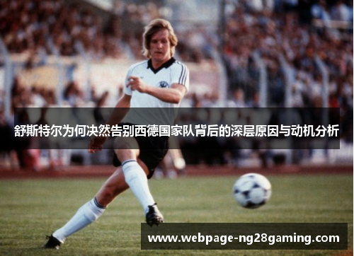 舒斯特尔为何决然告别西德国家队背后的深层原因与动机分析 舒斯特尔为何决然告别西德国家队背后的深层原因与动机分析