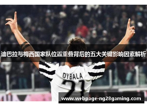 迪巴拉与梅西国家队位置重叠背后的五大关键影响因素解析