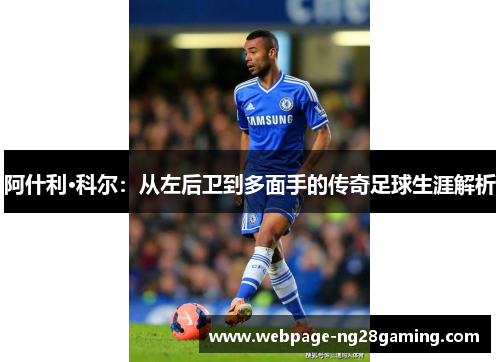 阿什利·科尔：从左后卫到多面手的传奇足球生涯解析