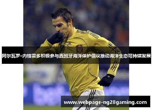 阿尔瓦罗·内格雷多积极参与西班牙海洋保护倡议推动海洋生态可持续发展