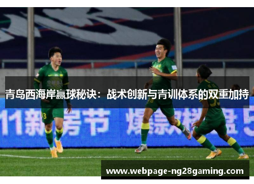 青岛西海岸赢球秘诀:战术创新与青训体系的双重加持 青岛西海岸赢球秘诀:战术创新与青训体系的双重加持