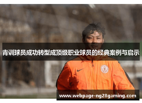 青训球员成功转型成顶级职业球员的经典案例与启示 青训球员成功转型成顶级职业球员的经典案例与启示