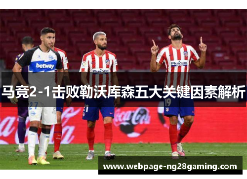 马竞2-1击败勒沃库森五大关键因素解析