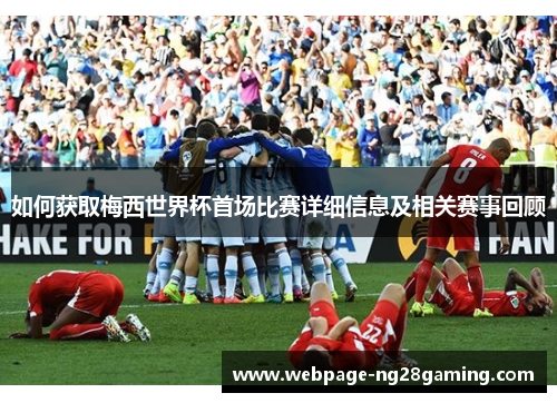 如何获取梅西世界杯首场比赛详细信息及相关赛事回顾