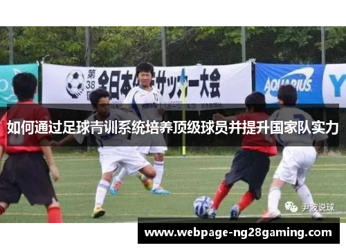 如何通过足球青训系统培养顶级球员并提升国家队实力