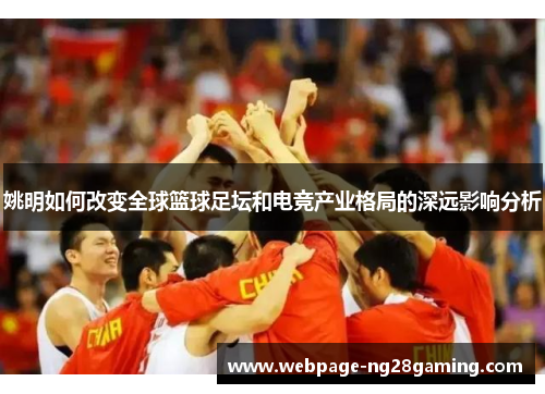 姚明如何改变全球篮球足坛和电竞产业格局的深远影响分析