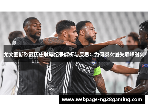 尤文图斯欧冠历史耻辱纪录解析与反思：为何屡次错失巅峰时刻