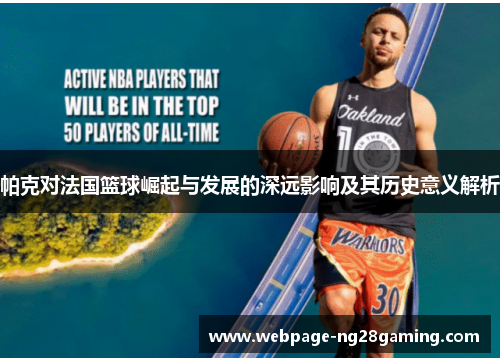 帕克对法国篮球崛起与发展的深远影响及其历史意义解析