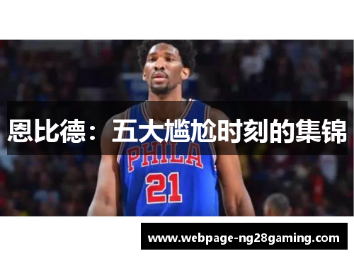 恩比德:五大尴尬时刻的集锦 恩比德:五大尴尬时刻的集锦