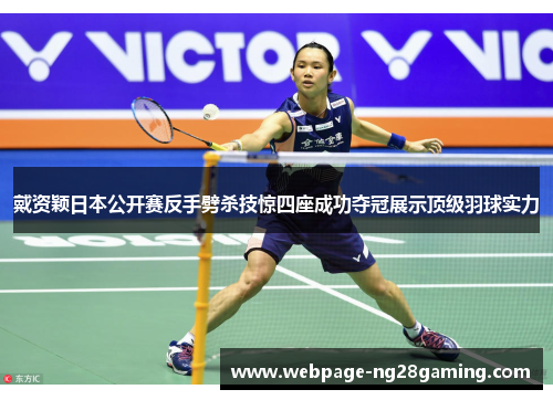 戴资颖日本公开赛反手劈杀技惊四座成功夺冠展示顶级羽球实力 戴资颖日本公开赛反手劈杀技惊四座成功夺冠展示顶级羽球实力
