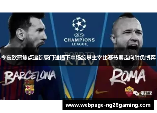 今夜欧冠焦点追踪豪门碰撞下中场绞杀主宰比赛节奏走向胜负博弈