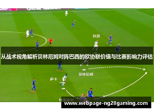 从战术视角解析贝林厄姆对阵巴西的欧协联价值与比赛影响力评估