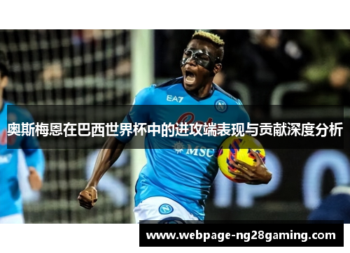 奥斯梅恩在巴西世界杯中的进攻端表现与贡献深度分析