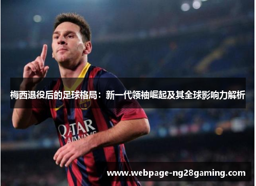 梅西退役后的足球格局:新一代领袖崛起及其全球影响力解析 梅西退役后的足球格局:新一代领袖崛起及其全球影响力解析