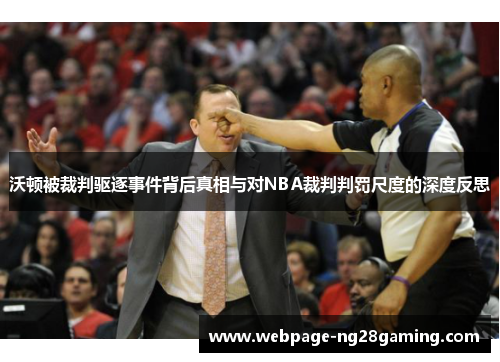 沃顿被裁判驱逐事件背后真相与对NBA裁判判罚尺度的深度反思