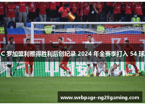 C 罗加盟利雅得胜利后创纪录 2024 年全赛季打入 54 球