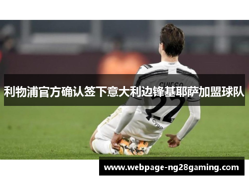利物浦官方确认签下意大利边锋基耶萨加盟球队 利物浦官方确认签下意大利边锋基耶萨加盟球队