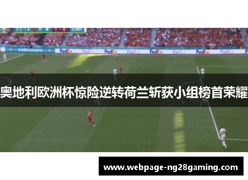 奥地利欧洲杯惊险逆转荷兰斩获小组榜首荣耀
