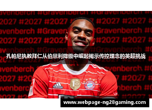 孔帕尼执教拜仁从伯恩利降级中崛起揭示传控理念的英超挑战