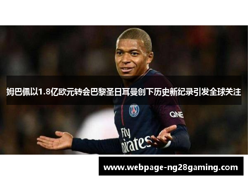 姆巴佩以1.8亿欧元转会巴黎圣日耳曼创下历史新纪录引发全球关注 姆巴佩以1.8亿欧元转会巴黎圣日耳曼创下历史新纪录引发全球关注