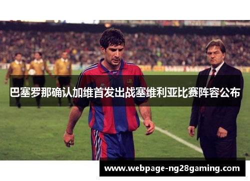 巴塞罗那确认加维首发出战塞维利亚比赛阵容公布