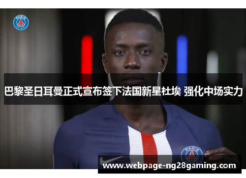 巴黎圣日耳曼正式宣布签下法国新星杜埃 强化中场实力 巴黎圣日耳曼正式宣布签下法国新星杜埃 强化中场实力