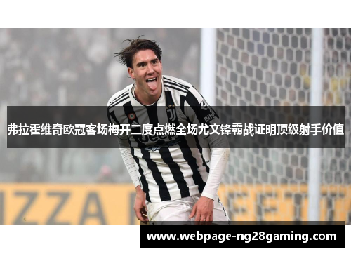 弗拉霍维奇欧冠客场梅开二度点燃全场尤文锋霸战证明顶级射手价值 弗拉霍维奇欧冠客场梅开二度点燃全场尤文锋霸战证明顶级射手价值