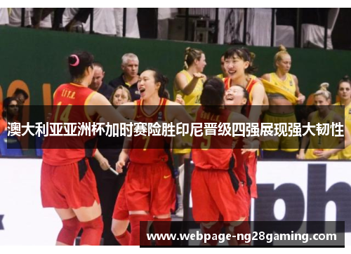 澳大利亚亚洲杯加时赛险胜印尼晋级四强展现强大韧性