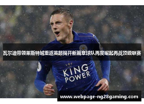 瓦尔迪带领莱斯特城重返英超揭开新篇章球队再度崛起再战顶级联赛