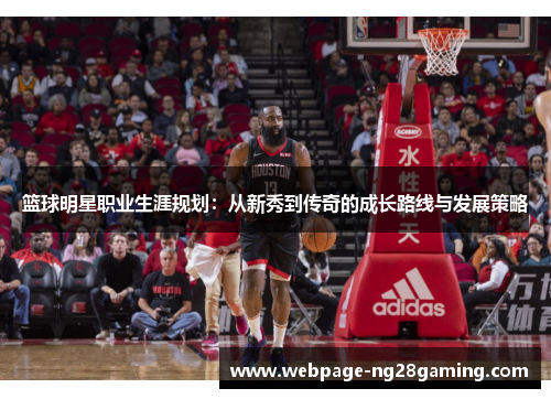 篮球明星职业生涯规划：从新秀到传奇的成长路线与发展策略