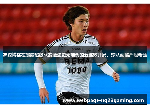 罗森博格在挪威超级联赛遭遇史无前例的五连败开局，球队面临严峻考验