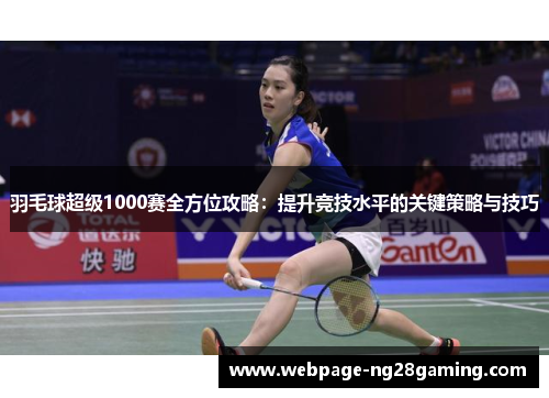 羽毛球超级1000赛全方位攻略：提升竞技水平的关键策略与技巧