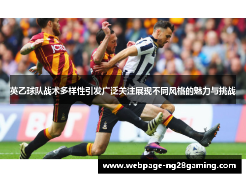 英乙球队战术多样性引发广泛关注展现不同风格的魅力与挑战